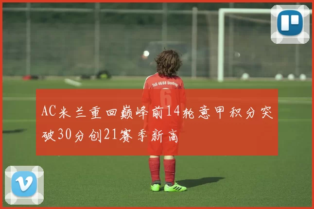 AC米兰重回巅峰前14轮意甲积分突破30分创21赛季新高