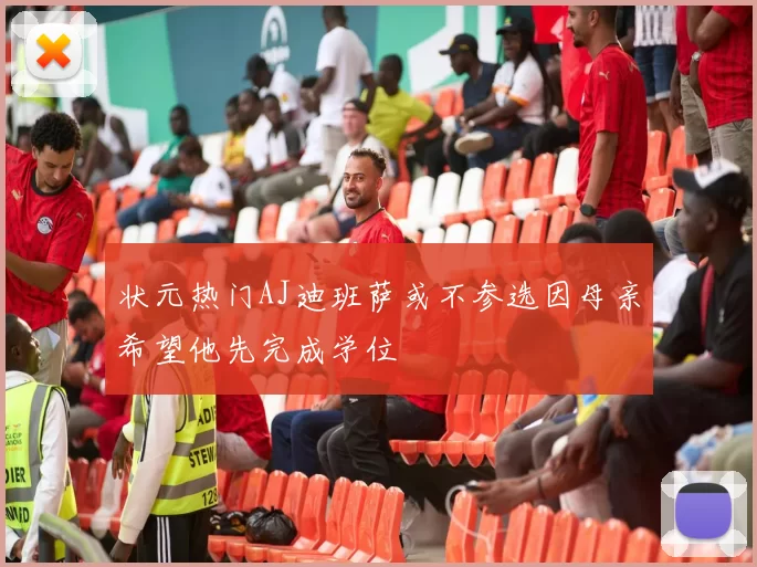 状元热门AJ迪班萨或不参选因母亲希望他先完成学位