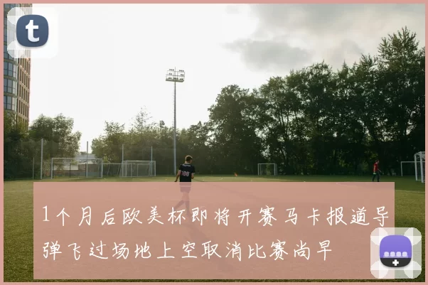 1个月后欧美杯即将开赛马卡报道导弹飞过场地上空取消比赛尚早