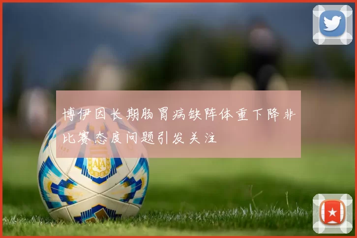 博伊因长期肠胃病缺阵体重下降非比赛态度问题引发关注