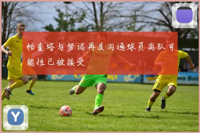 帕奎塔与努诺再度沟通球员离队可能性已被接受