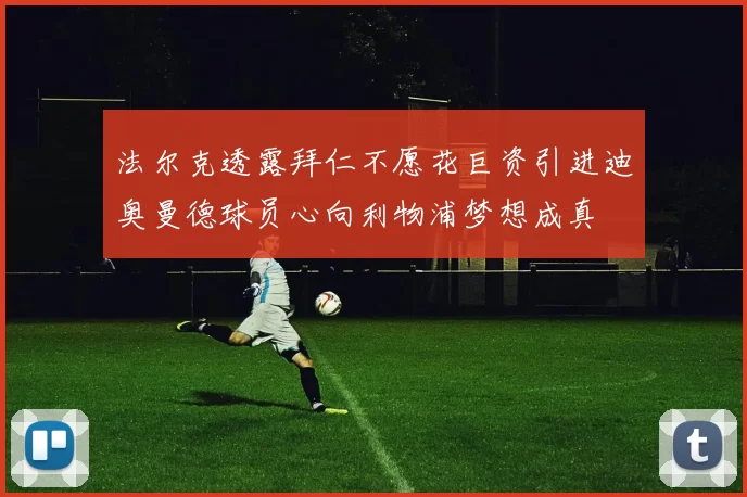 法尔克透露拜仁不愿花巨资引进迪奥曼德球员心向利物浦梦想成真