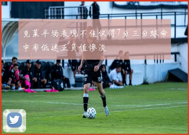 克莱半场表现不佳仅得7分三分球命中率低迷正负值惨淡